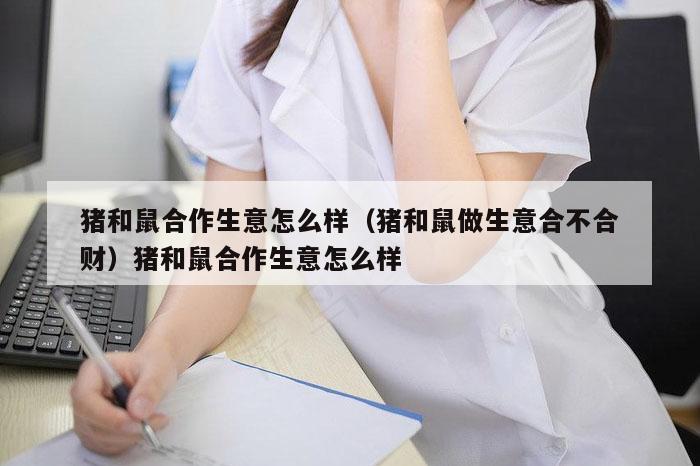 猪和鼠合作生意怎么样（猪和鼠做生意合不合财）猪和鼠合作生意怎么样